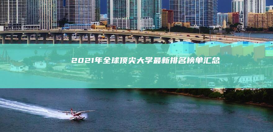 2021年全球顶尖大学最新排名榜单汇总